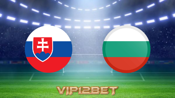 Soi kèo nhà cái Slovakia vs Bulgaria – 23h00 – 01/06/2021